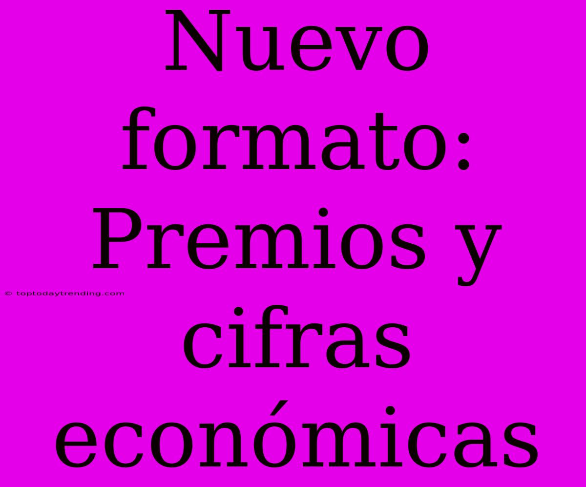 Nuevo Formato: Premios Y Cifras Económicas