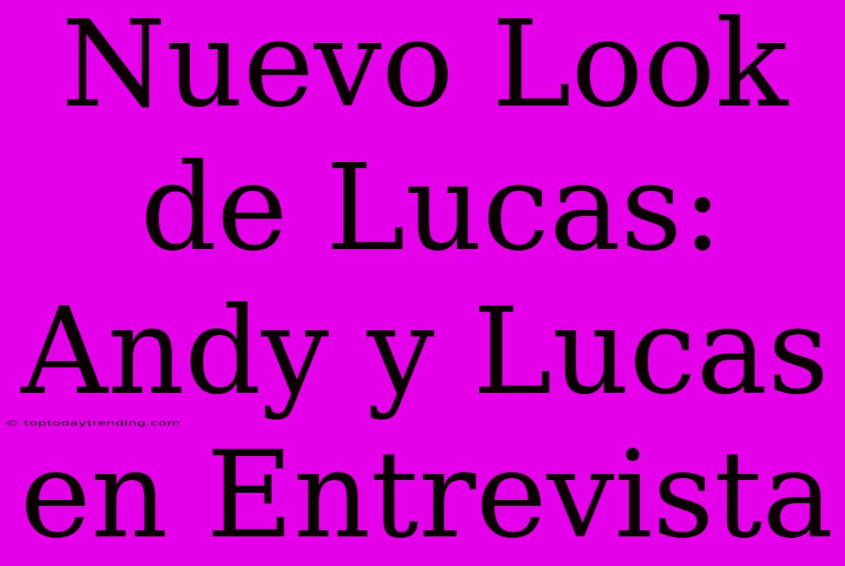 Nuevo Look De Lucas: Andy Y Lucas En Entrevista