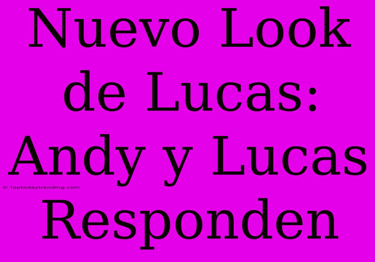 Nuevo Look De Lucas: Andy Y Lucas Responden