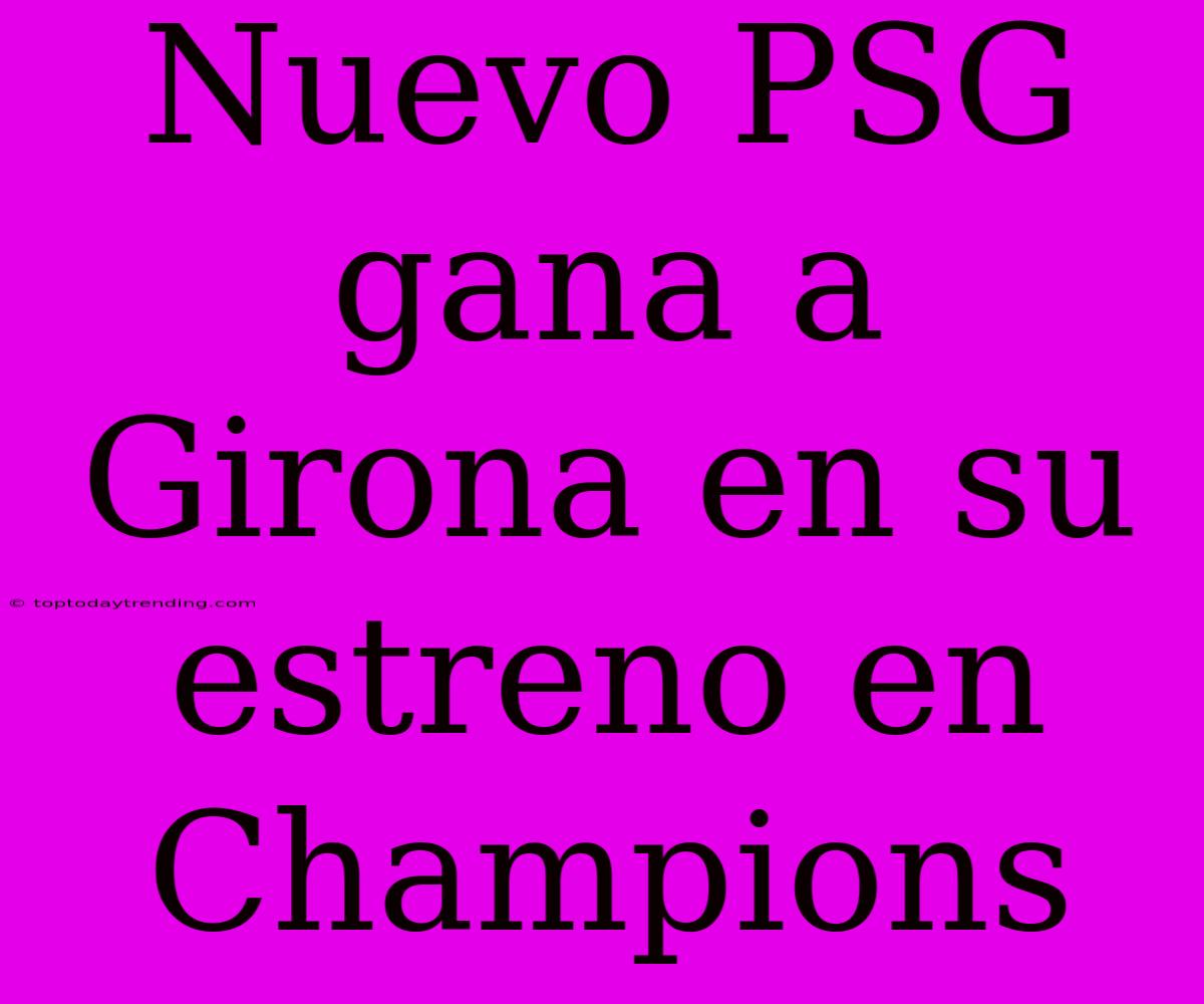 Nuevo PSG Gana A Girona En Su Estreno En Champions