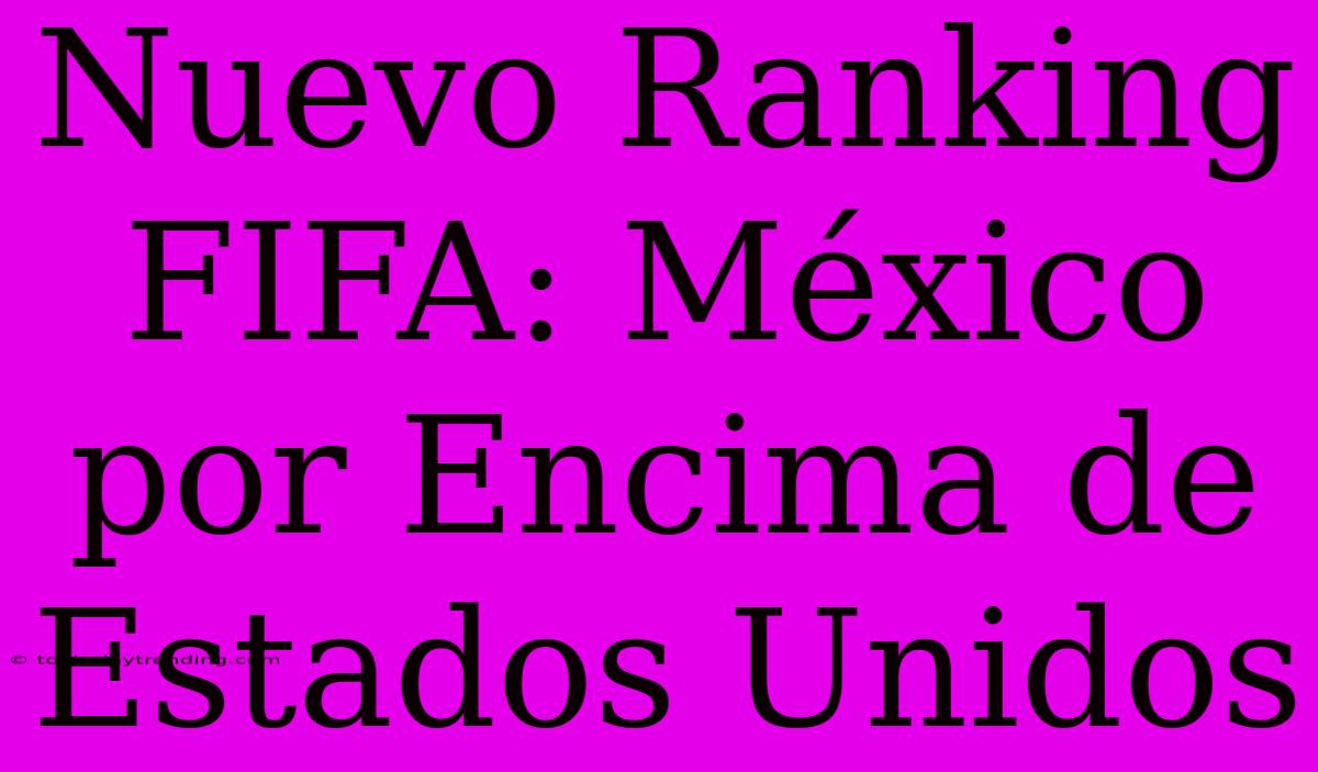 Nuevo Ranking FIFA: México Por Encima De Estados Unidos