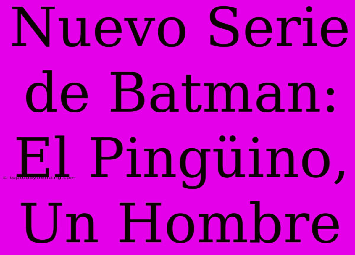 Nuevo Serie De Batman: El Pingüino, Un Hombre