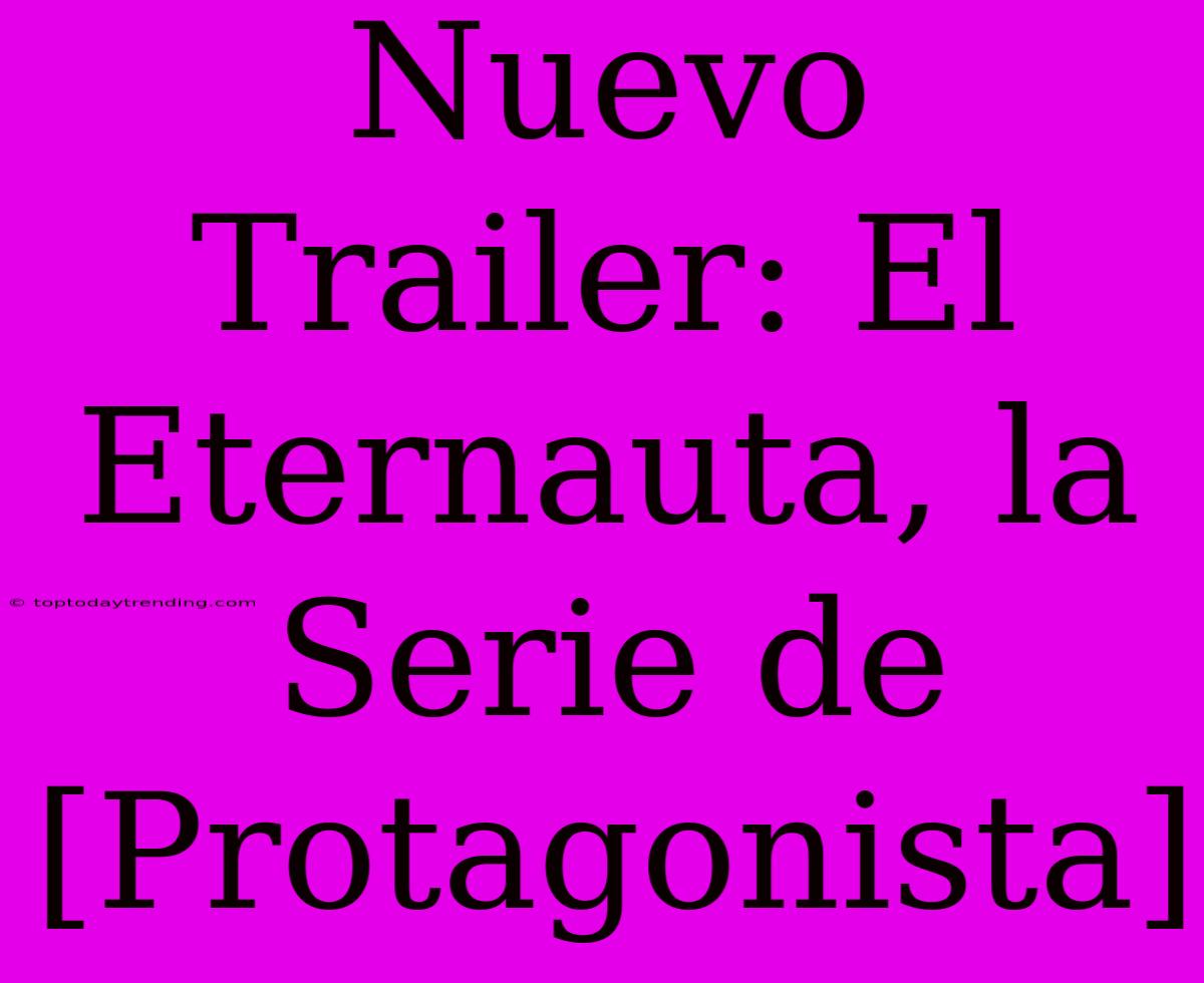 Nuevo Trailer: El Eternauta, La Serie De [Protagonista]