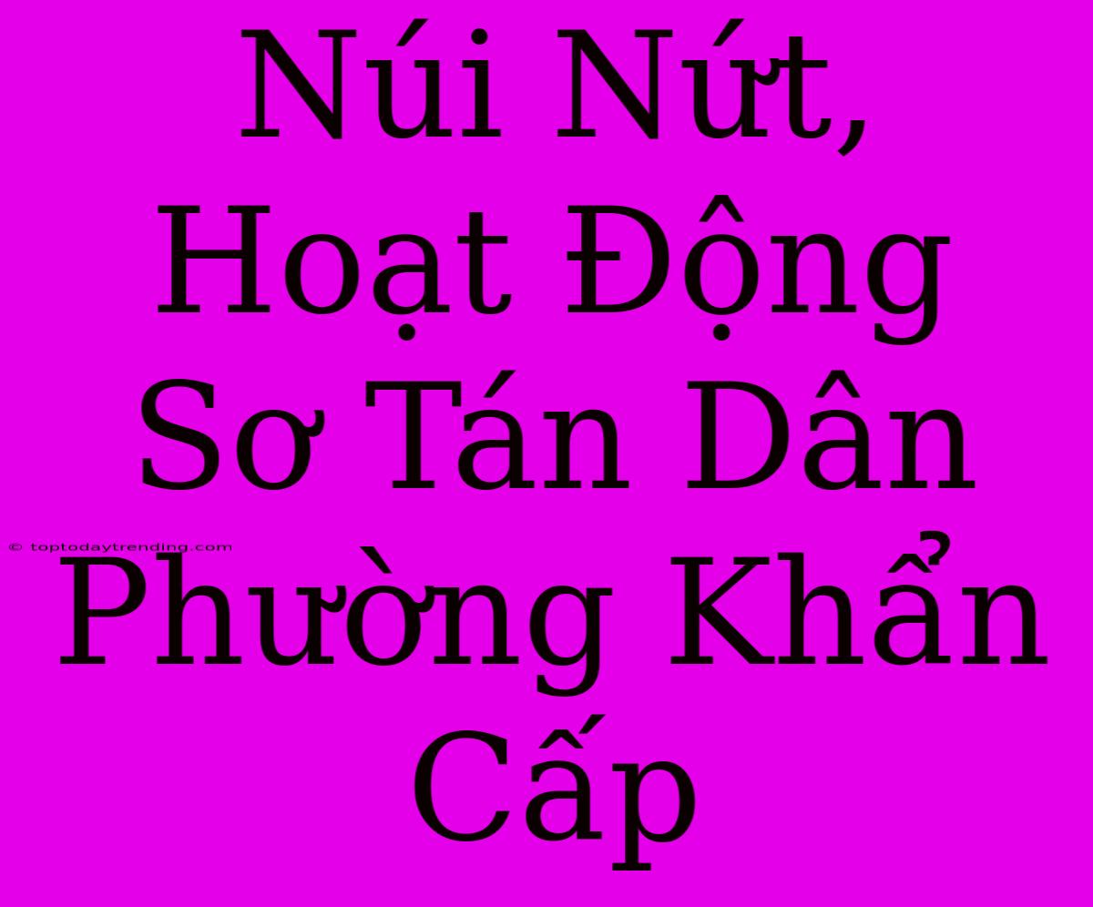 Núi Nứt, Hoạt Động Sơ Tán Dân Phường Khẩn Cấp