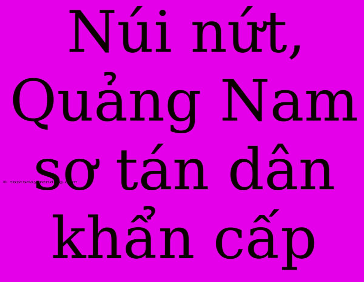 Núi Nứt, Quảng Nam Sơ Tán Dân Khẩn Cấp