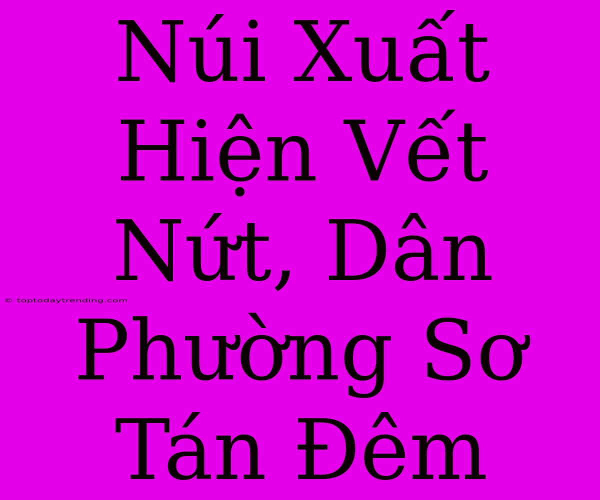 Núi Xuất Hiện Vết Nứt, Dân Phường Sơ Tán Đêm