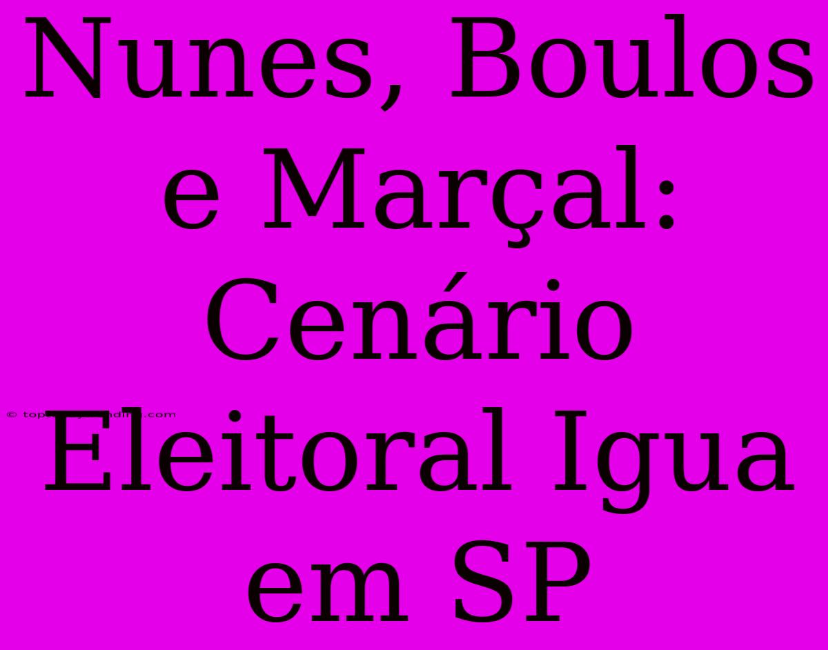 Nunes, Boulos E Marçal: Cenário Eleitoral Igua Em SP