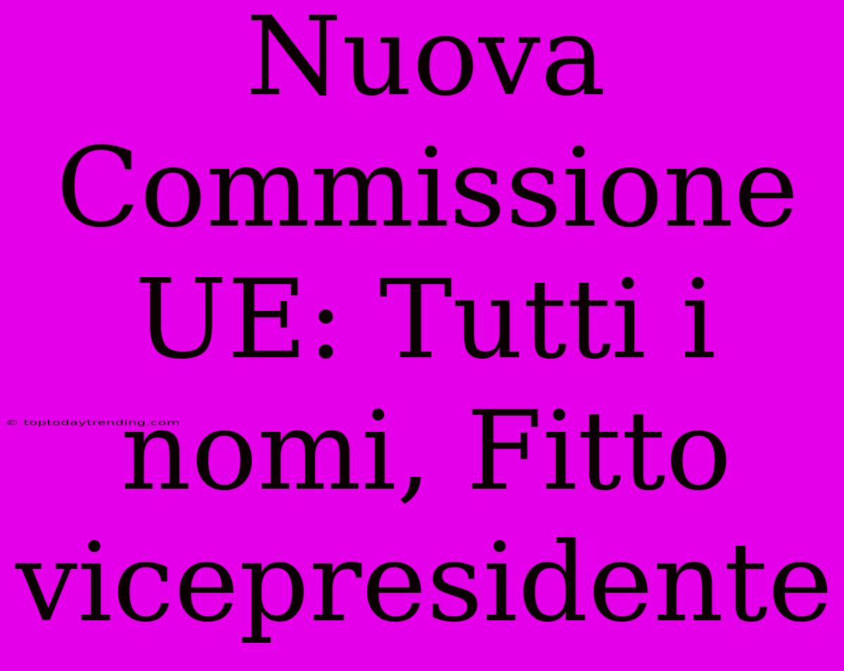 Nuova Commissione UE: Tutti I Nomi, Fitto Vicepresidente