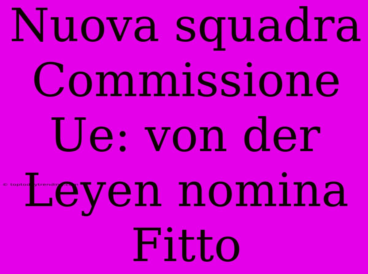 Nuova Squadra Commissione Ue: Von Der Leyen Nomina Fitto