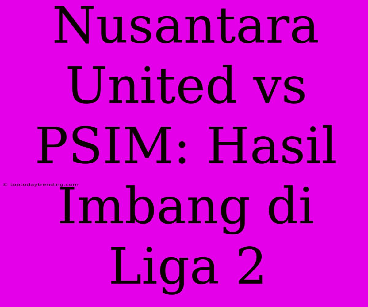 Nusantara United Vs PSIM: Hasil Imbang Di Liga 2