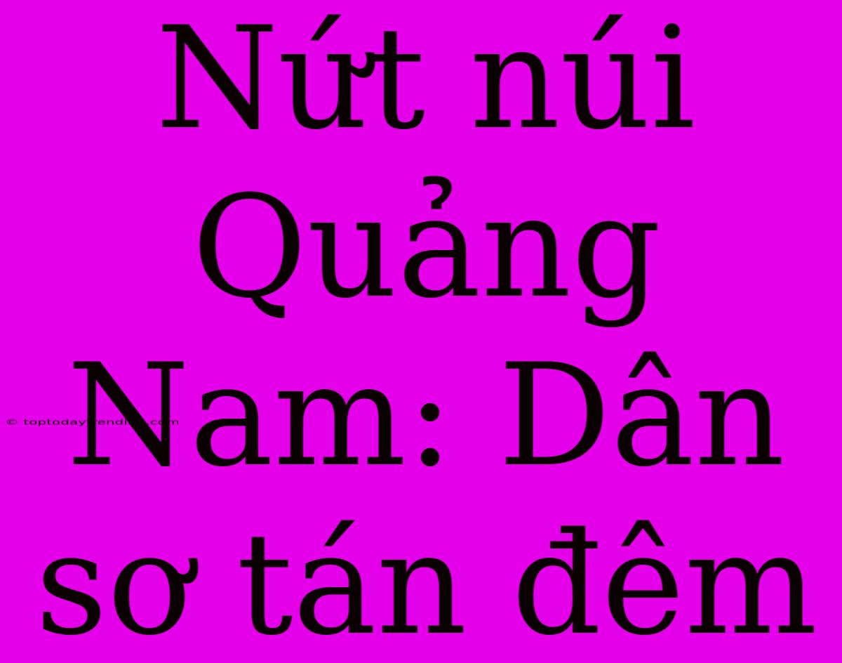 Nứt Núi Quảng Nam: Dân Sơ Tán Đêm