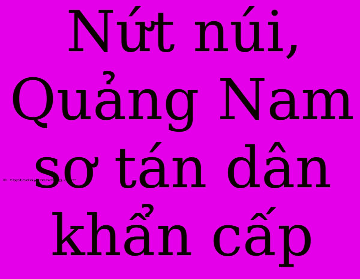 Nứt Núi, Quảng Nam Sơ Tán Dân Khẩn Cấp