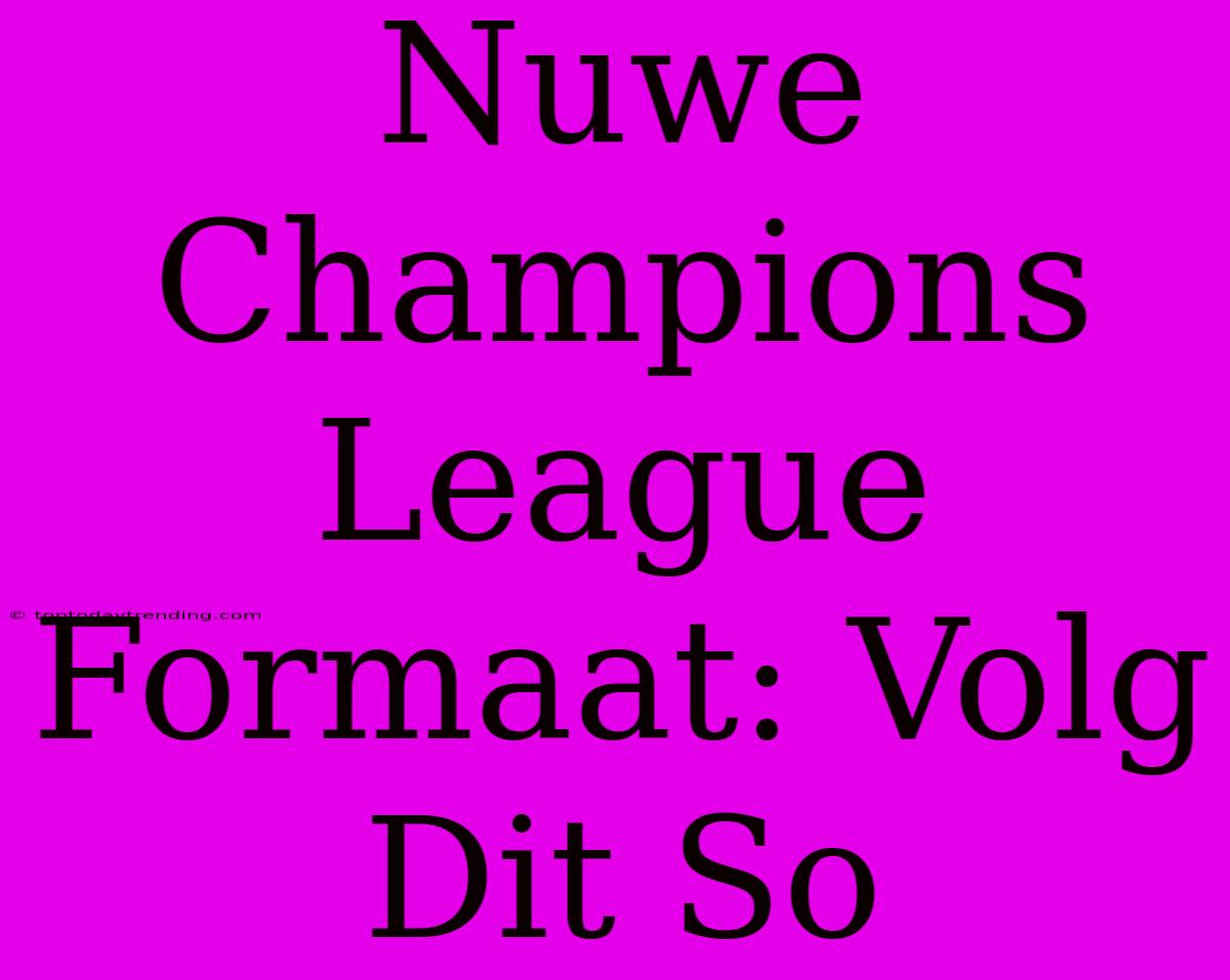 Nuwe Champions League Formaat: Volg Dit So