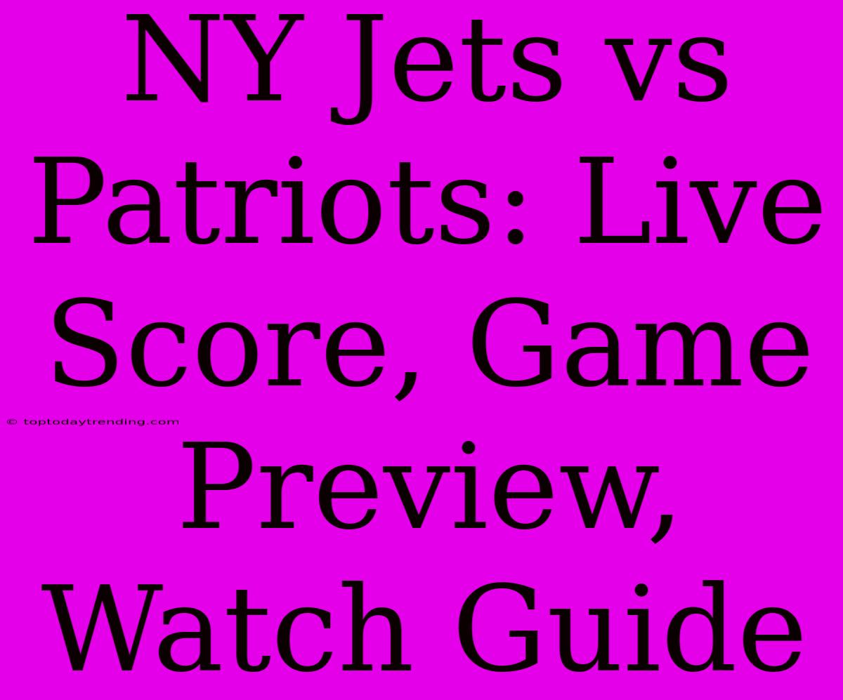 NY Jets Vs Patriots: Live Score, Game Preview, Watch Guide