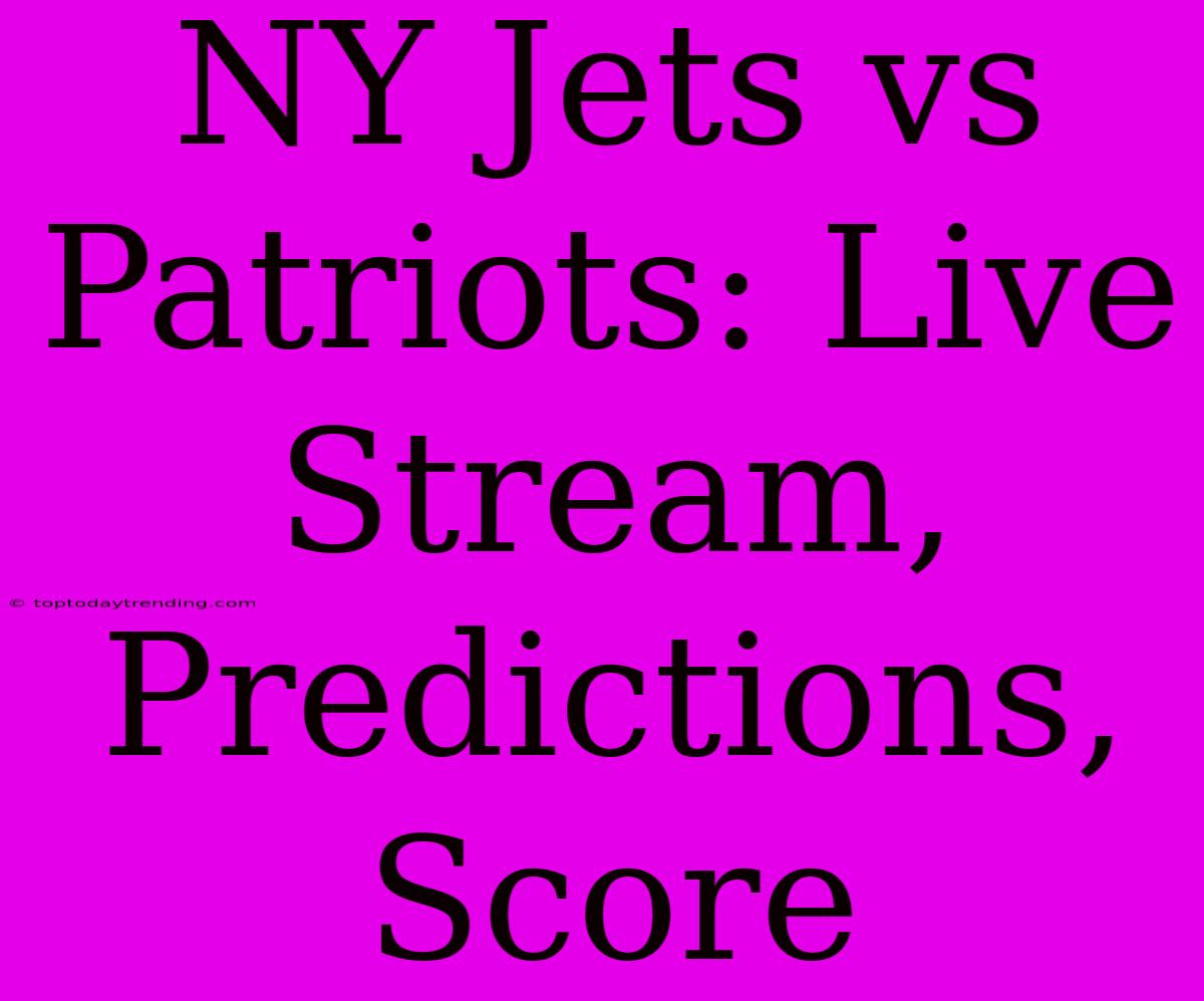 NY Jets Vs Patriots: Live Stream, Predictions, Score