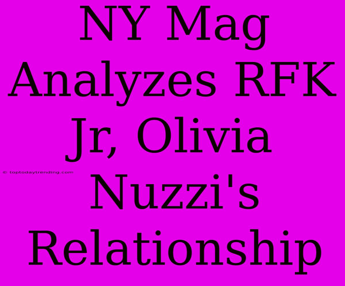 NY Mag Analyzes RFK Jr, Olivia Nuzzi's Relationship