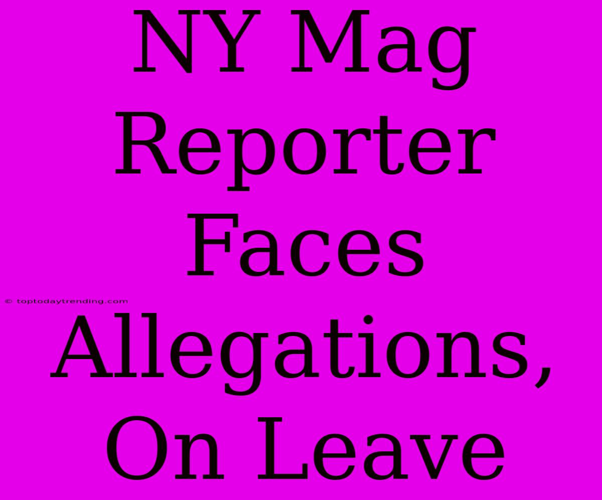 NY Mag Reporter Faces Allegations, On Leave