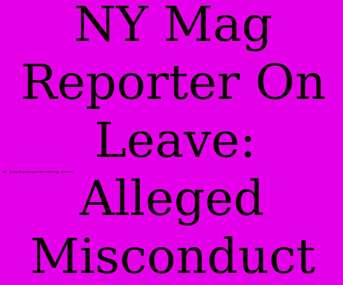 NY Mag Reporter On Leave: Alleged Misconduct