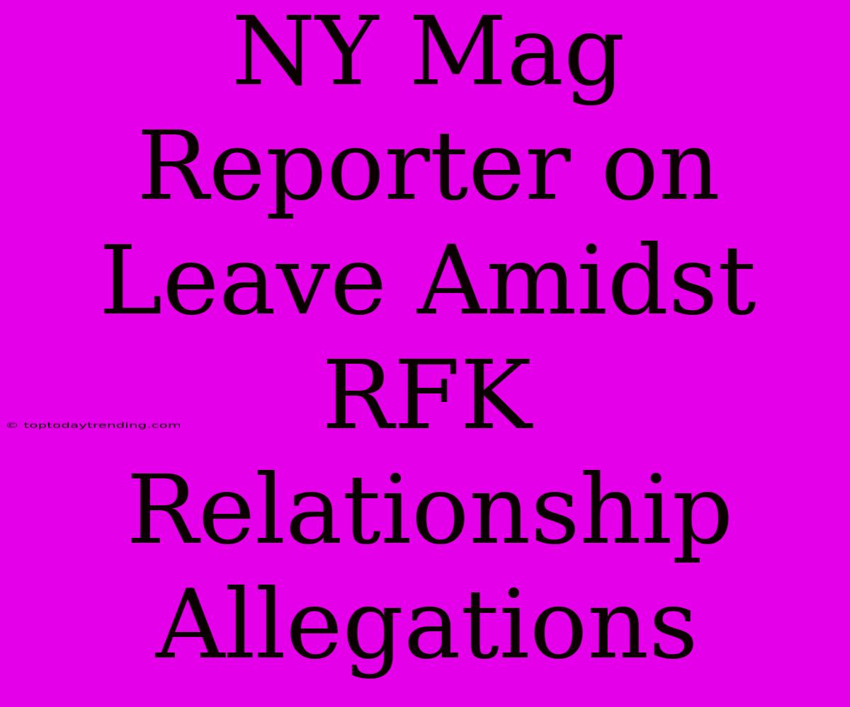 NY Mag Reporter On Leave Amidst RFK Relationship Allegations