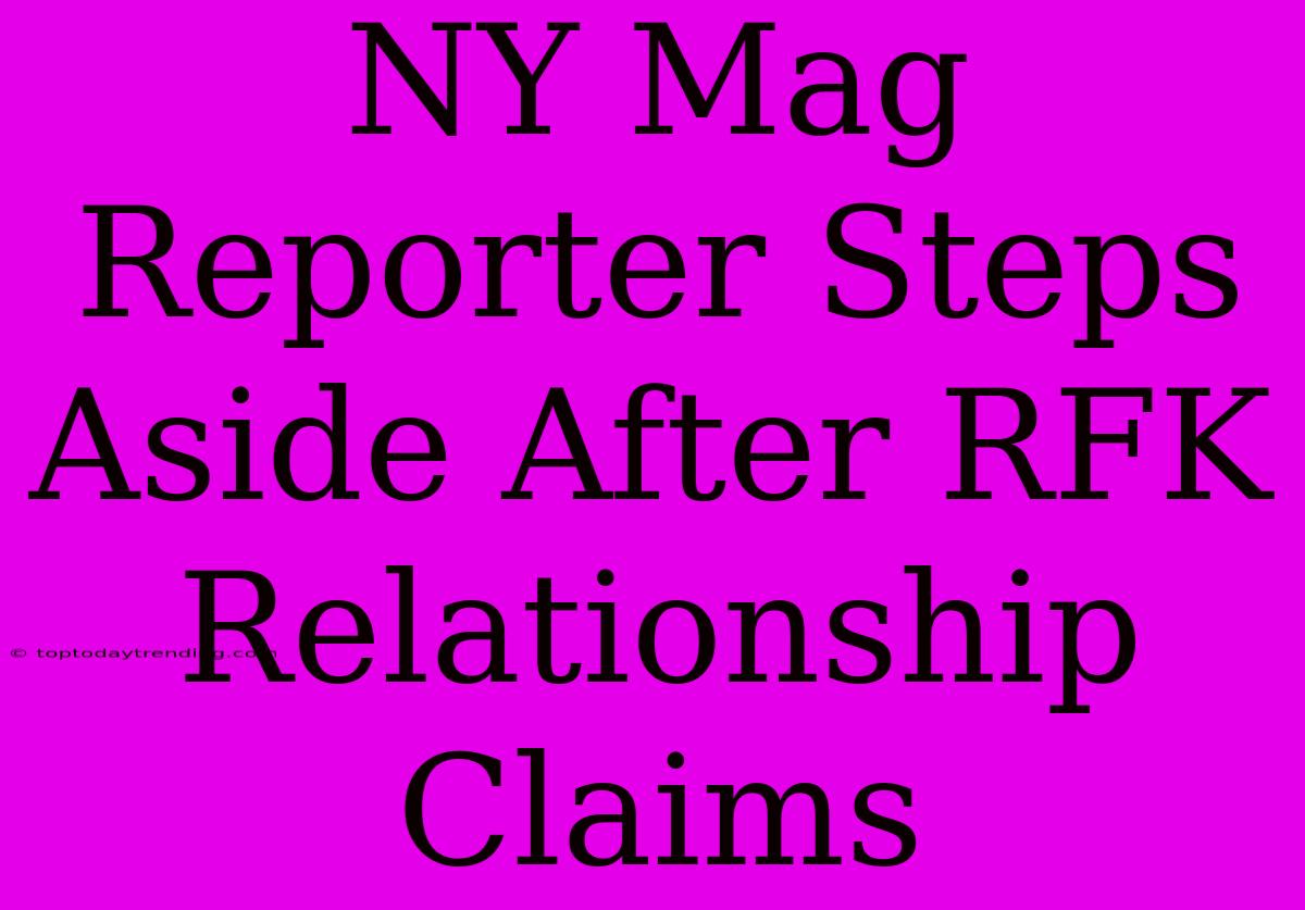 NY Mag Reporter Steps Aside After RFK Relationship Claims