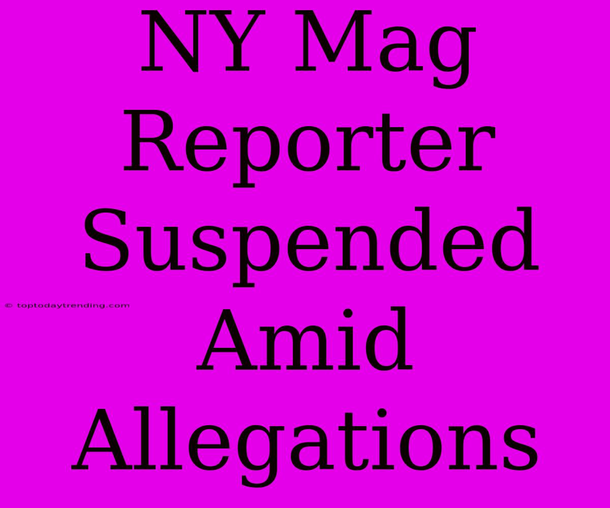 NY Mag Reporter Suspended Amid Allegations