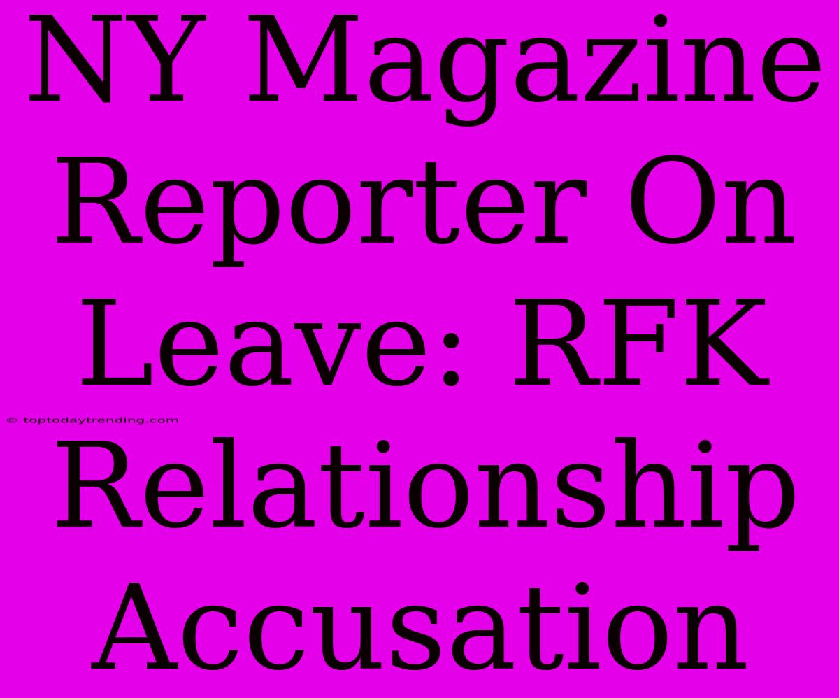 NY Magazine Reporter On Leave: RFK Relationship Accusation