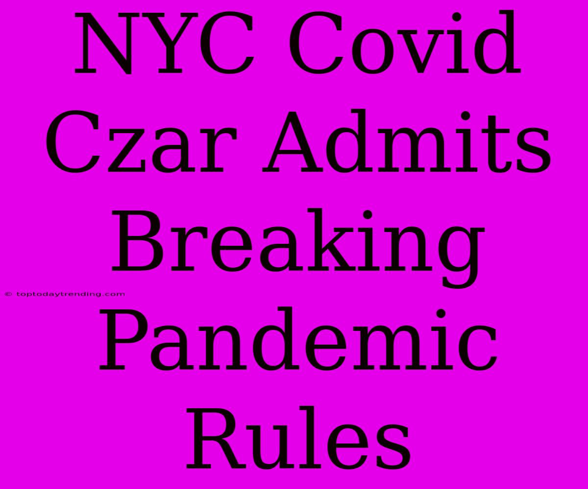 NYC Covid Czar Admits Breaking Pandemic Rules