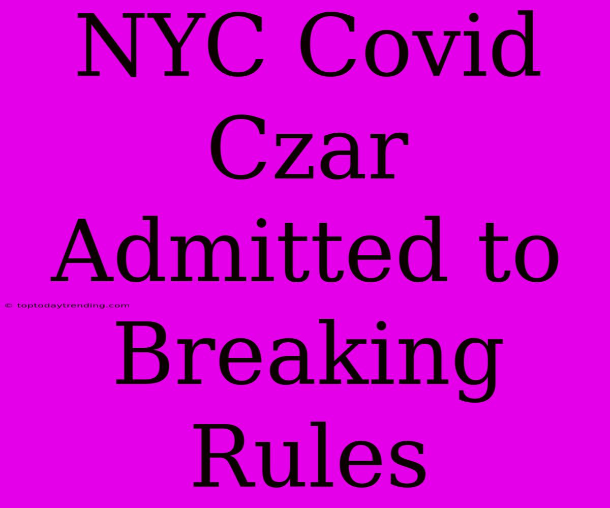 NYC Covid Czar Admitted To Breaking Rules