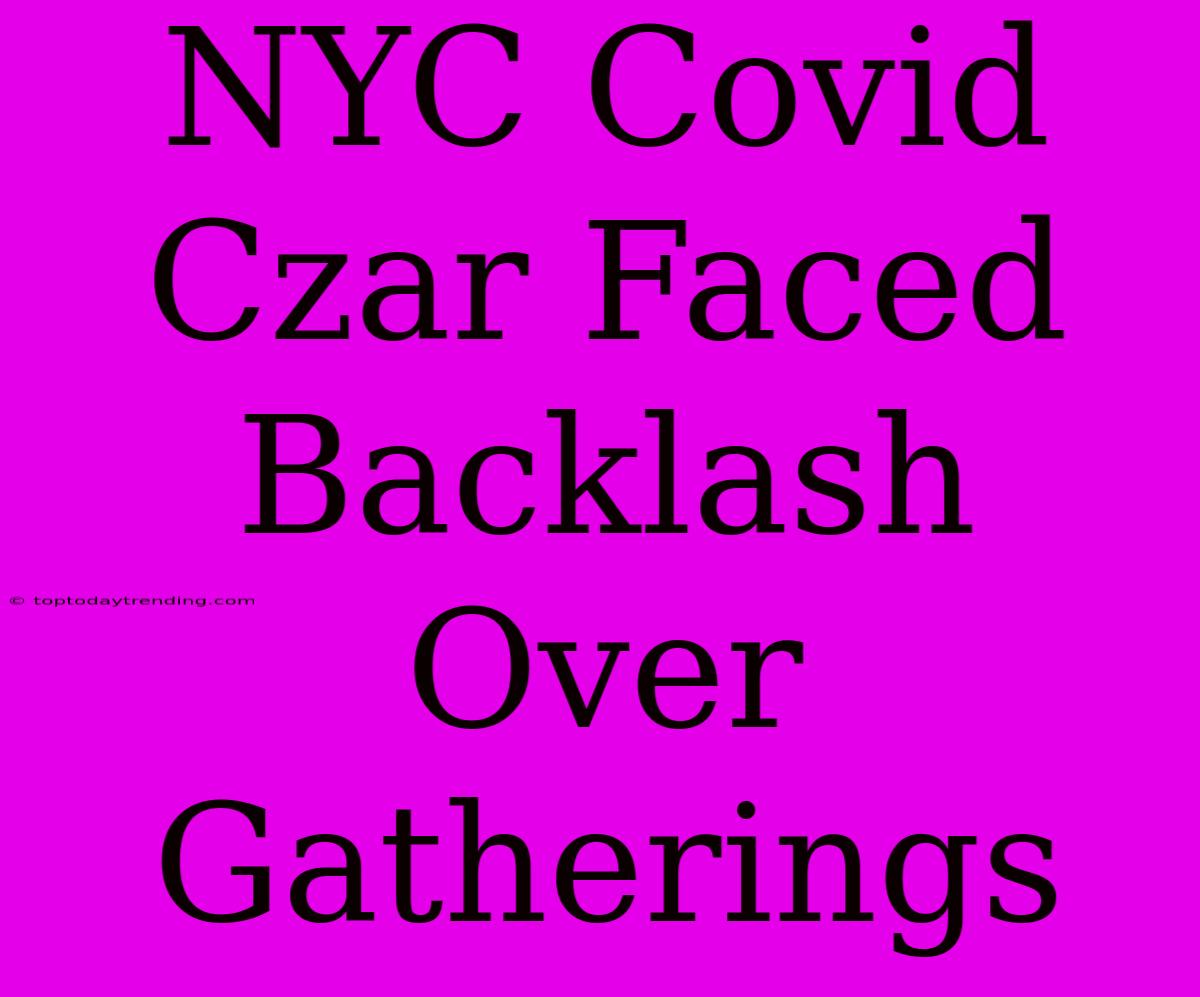 NYC Covid Czar Faced Backlash Over Gatherings