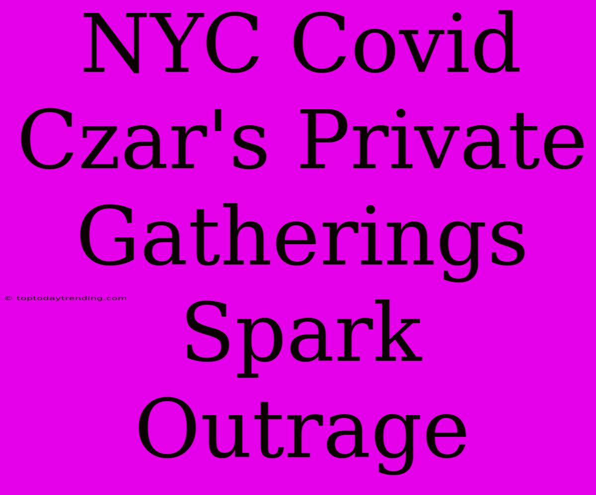 NYC Covid Czar's Private Gatherings Spark Outrage