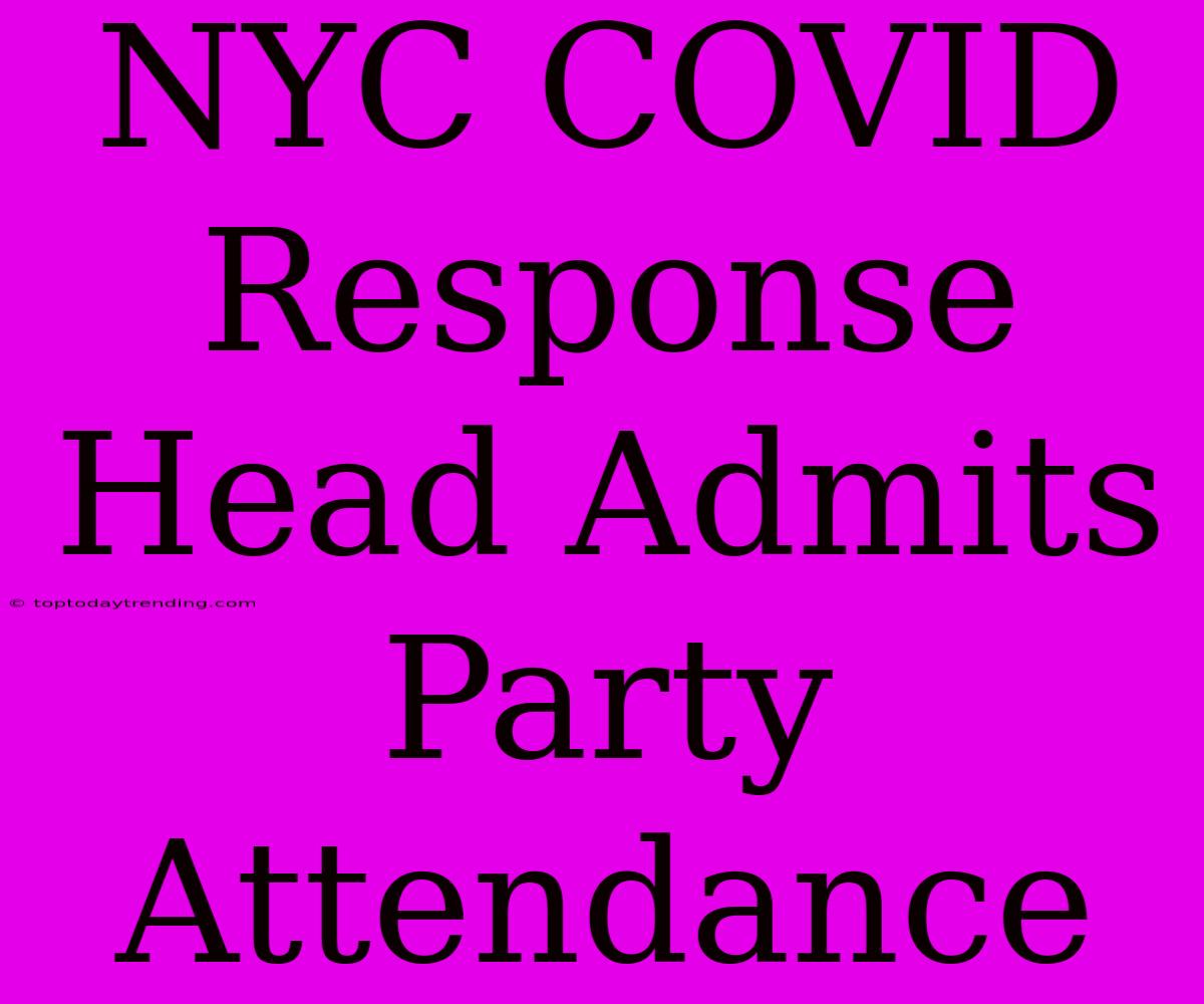 NYC COVID Response Head Admits Party Attendance