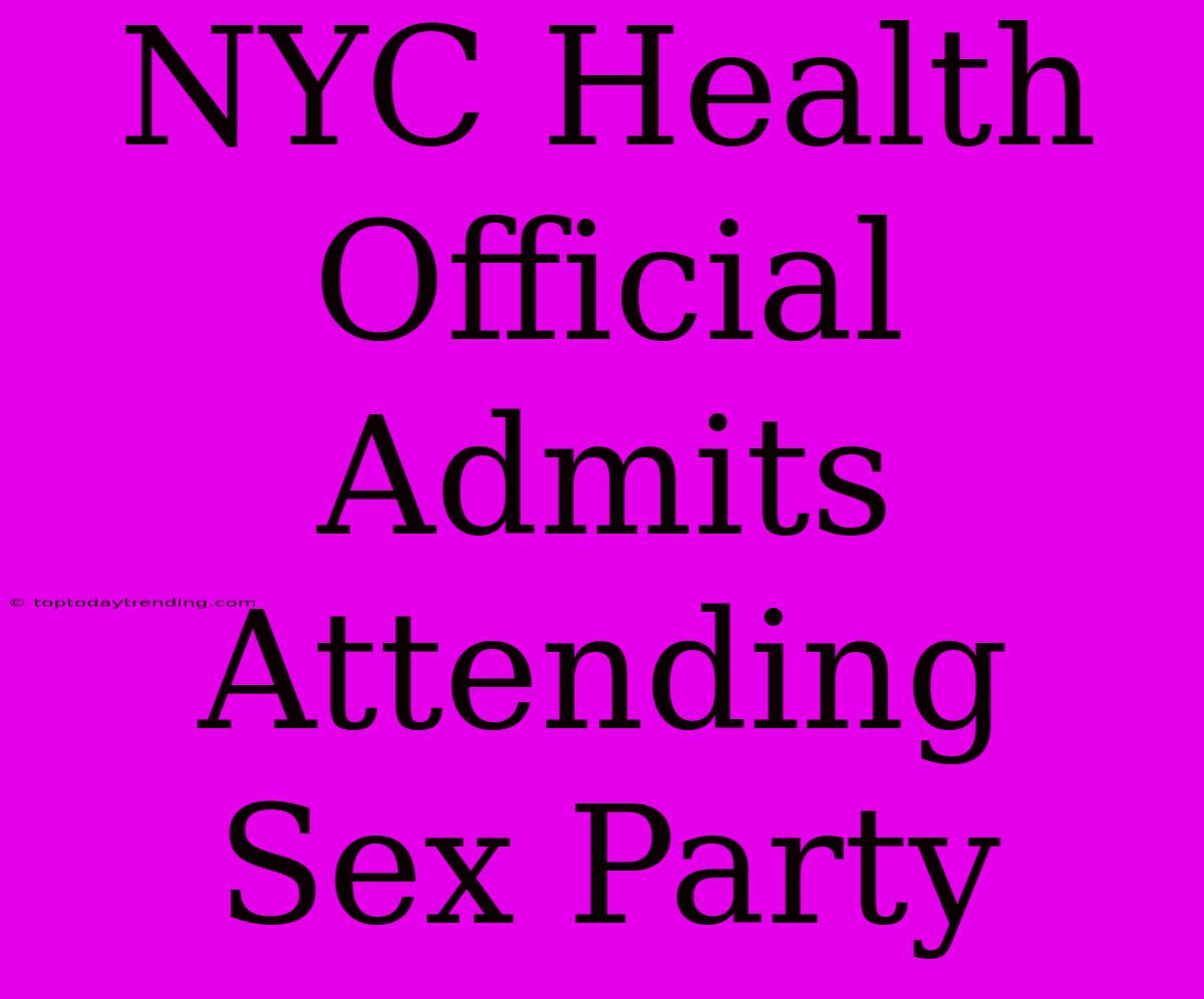 NYC Health Official Admits Attending Sex Party