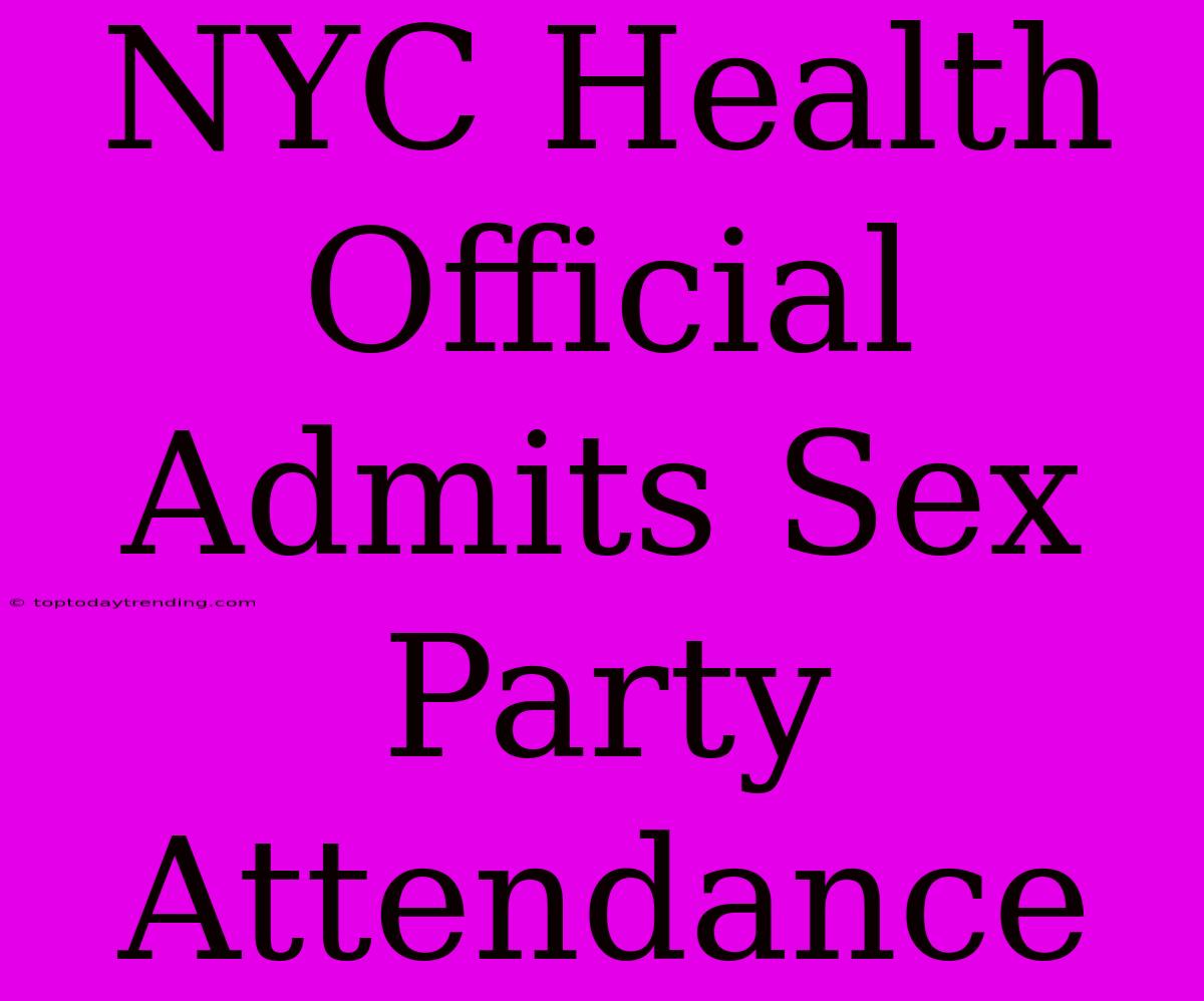 NYC Health Official Admits Sex Party Attendance