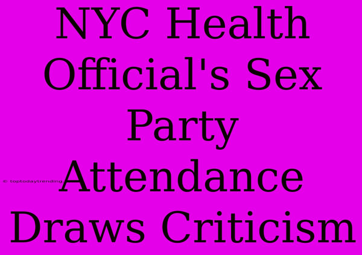 NYC Health Official's Sex Party Attendance Draws Criticism