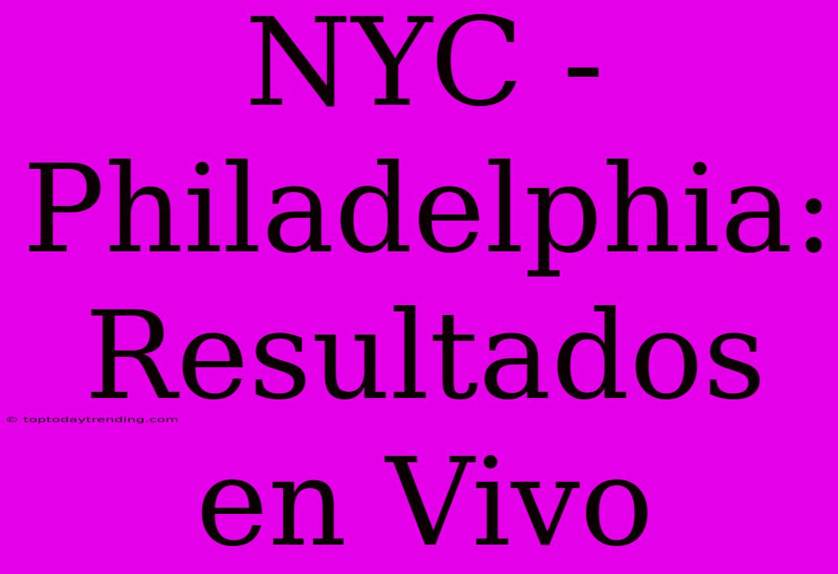 NYC - Philadelphia: Resultados En Vivo