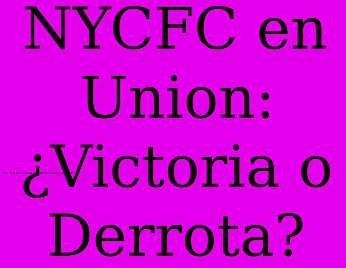 NYCFC En Union: ¿Victoria O Derrota?