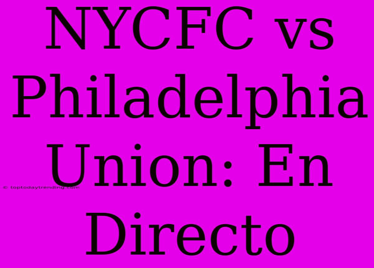 NYCFC Vs Philadelphia Union: En Directo