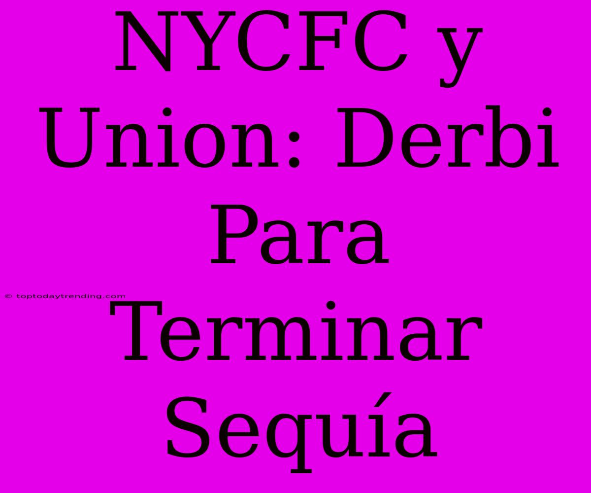 NYCFC Y Union: Derbi Para Terminar Sequía