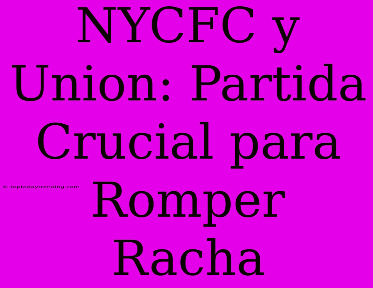 NYCFC Y Union: Partida Crucial Para Romper Racha