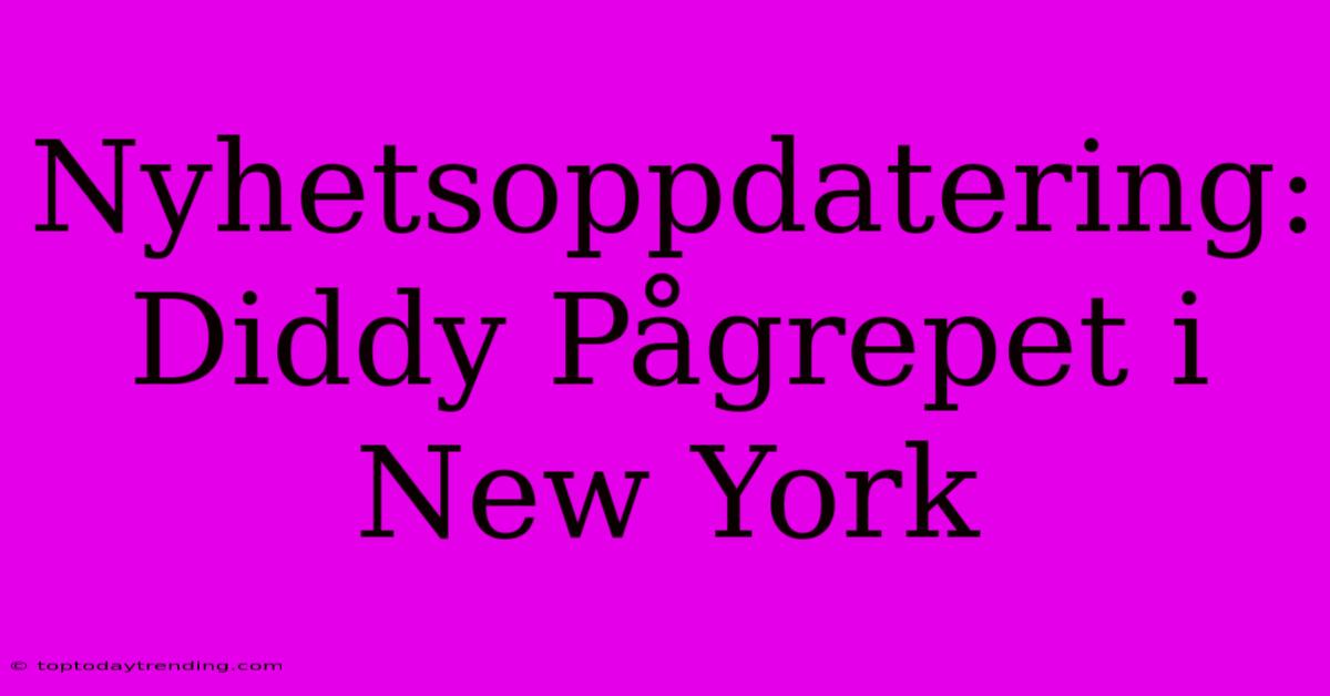 Nyhetsoppdatering: Diddy Pågrepet I New York