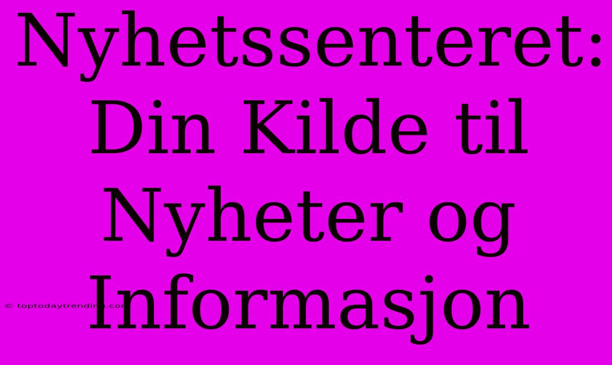 Nyhetssenteret: Din Kilde Til Nyheter Og Informasjon