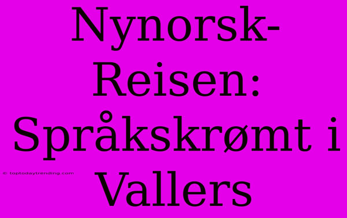 Nynorsk-Reisen: Språkskrømt I Vallers