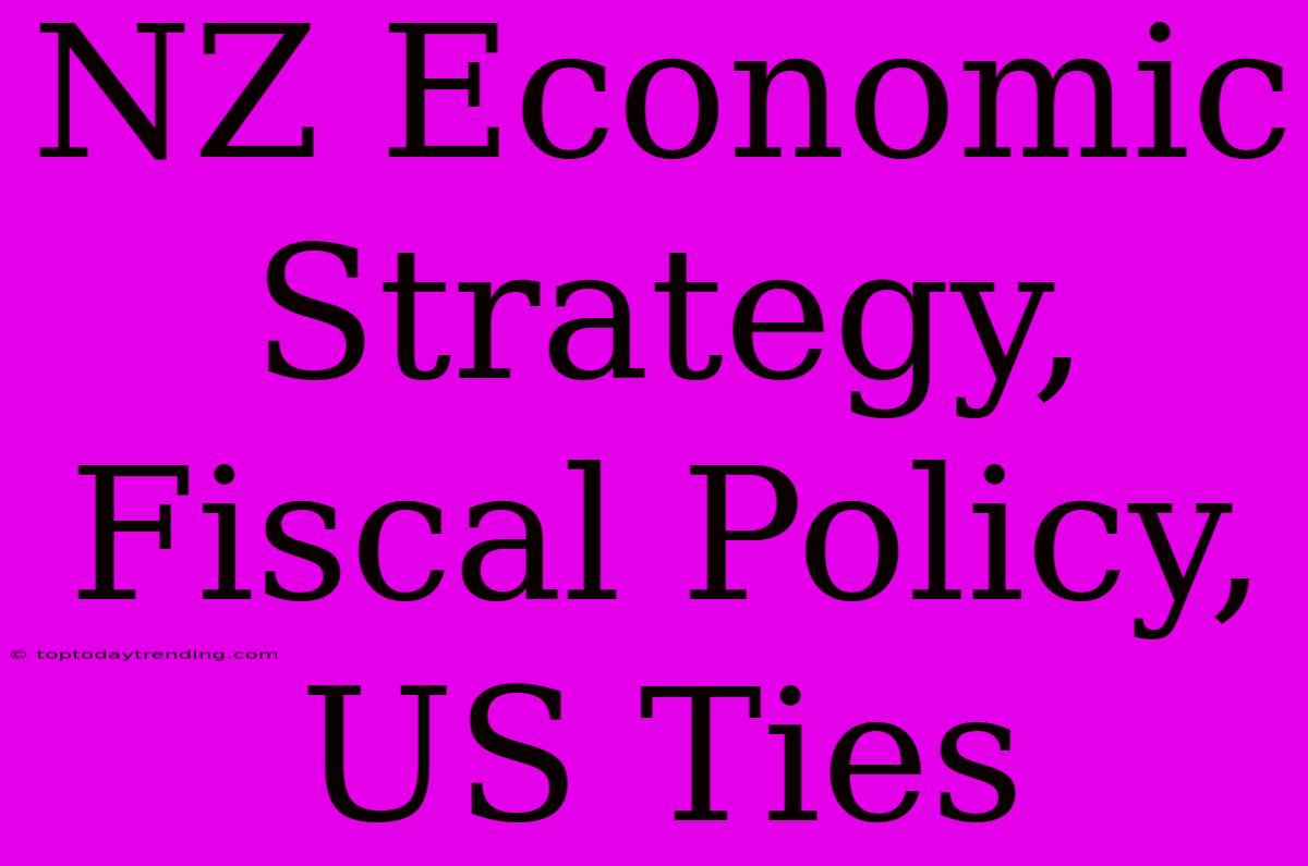 NZ Economic Strategy, Fiscal Policy, US Ties