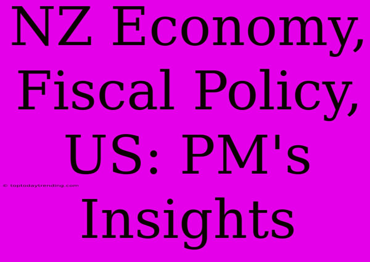 NZ Economy, Fiscal Policy, US: PM's Insights