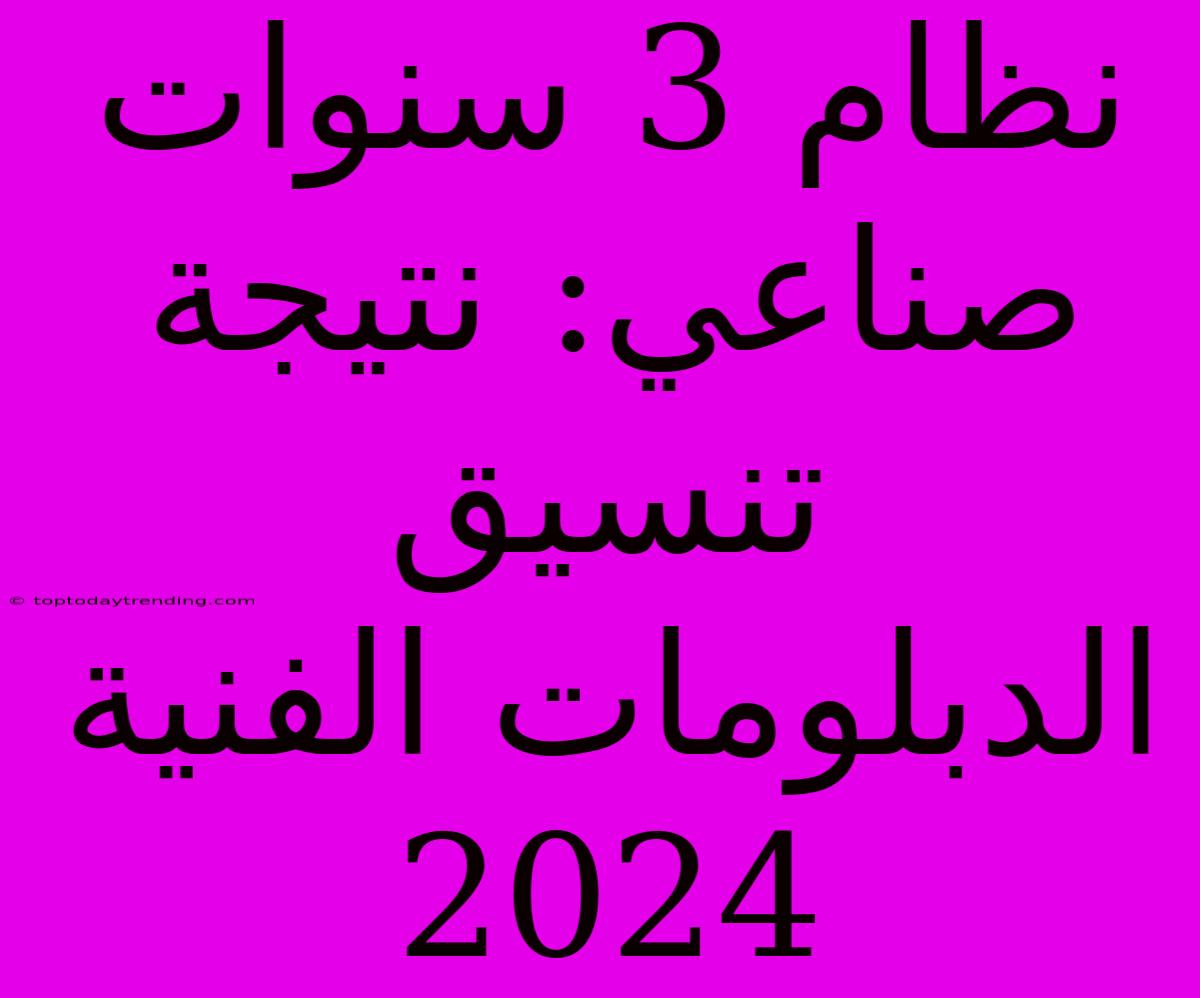 نظام 3 سنوات صناعي: نتيجة تنسيق الدبلومات الفنية 2024