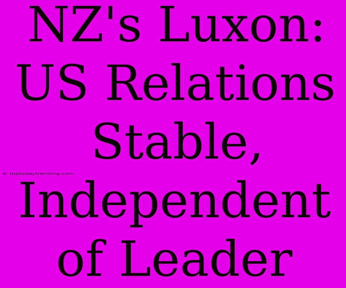 NZ's Luxon: US Relations Stable, Independent Of Leader