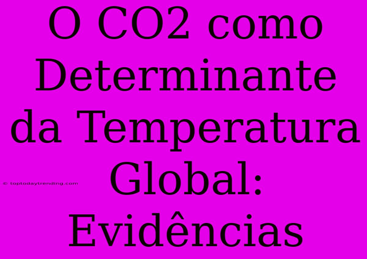 O CO2 Como Determinante Da Temperatura Global: Evidências