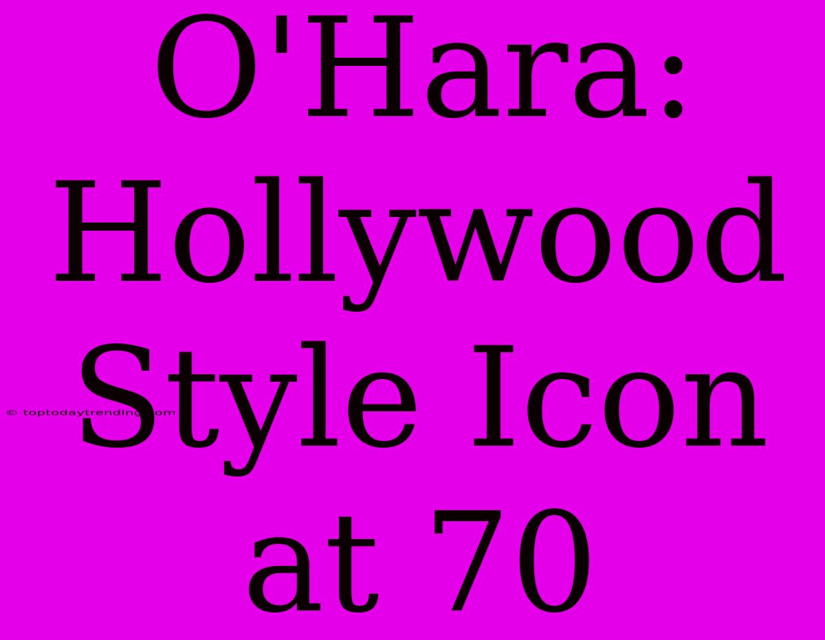 O'Hara: Hollywood Style Icon At 70