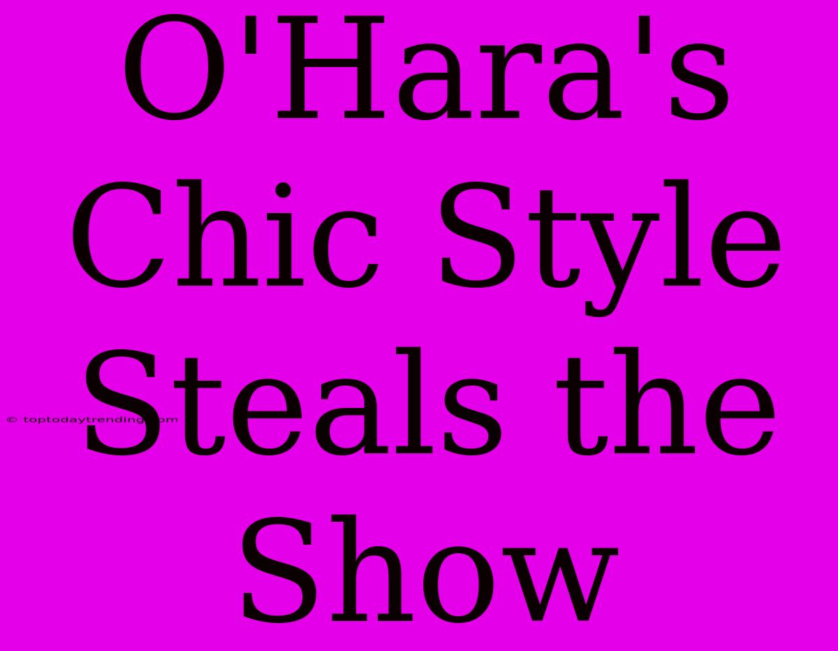 O'Hara's Chic Style Steals The Show