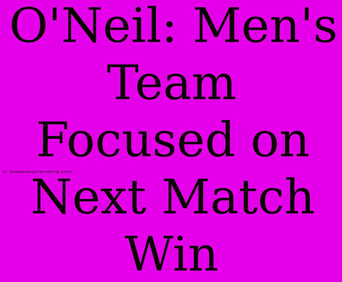 O'Neil: Men's Team Focused On Next Match Win